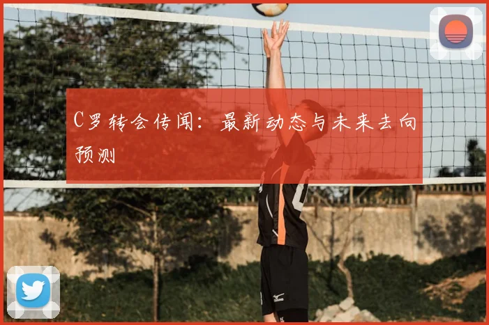 C罗转会传闻:最新动态与未来去向预测