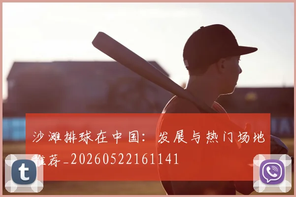 沙滩排球在中国：发展与热门场地推荐_20260522161141