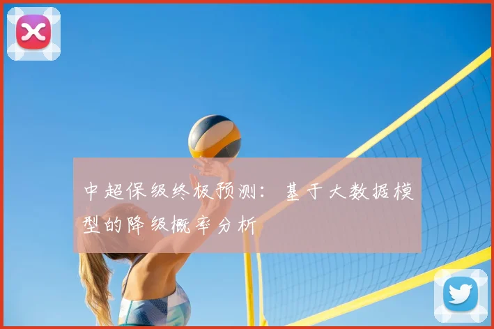 中超保级终极预测：基于大数据模型的降级概率分析