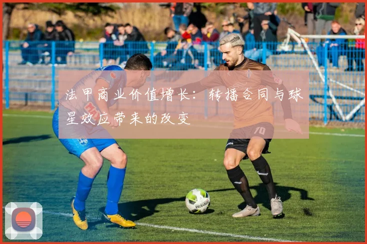 法甲商业价值增长:转播合同与球星效应带来的改变
