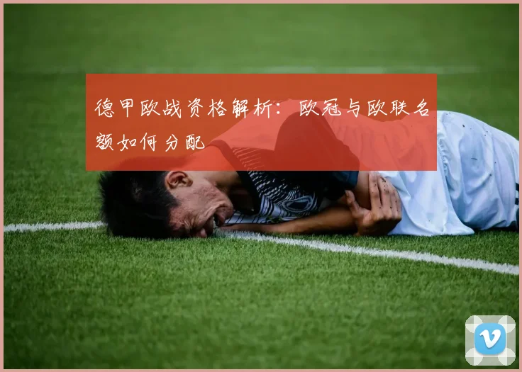 德甲欧战资格解析:欧冠与欧联名额如何分配