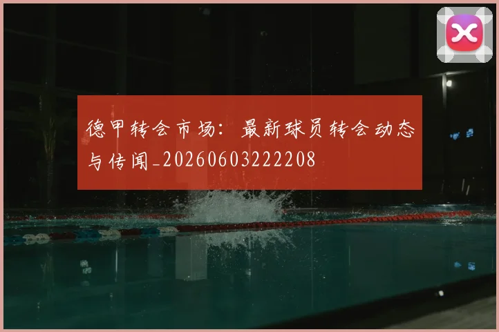 德甲转会市场：最新球员转会动态与传闻_20260603222208