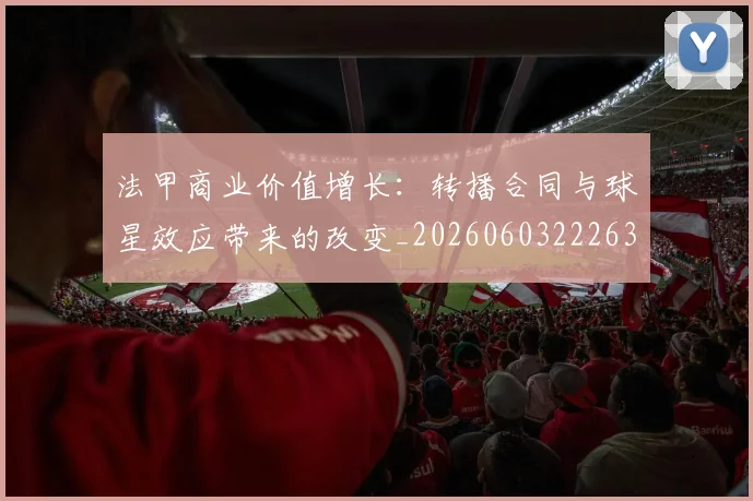 法甲商业价值增长：转播合同与球星效应带来的改变_20260603222634