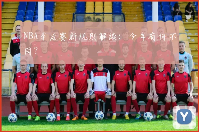 NBA季后赛新规则解读：今年有何不同？