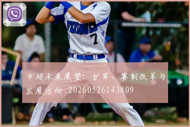 中超未来展望：扩军、赛制改革与发展方向_20260526143809