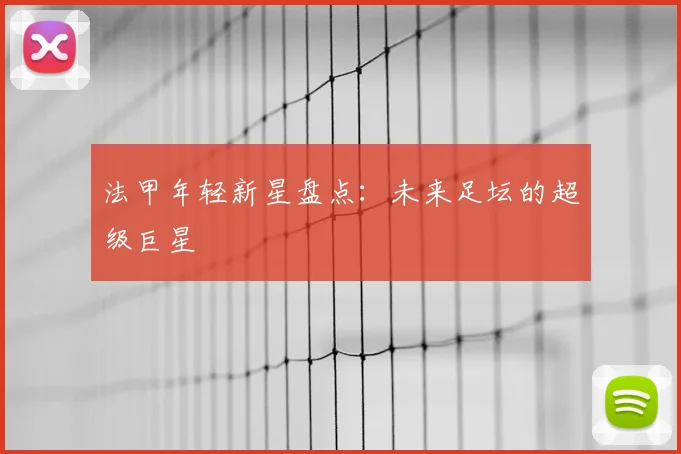 法甲年轻新星盘点:未来足坛的超级巨星