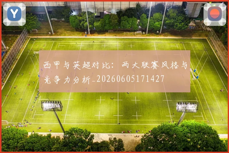西甲与英超对比:两大联赛风格与竞争力分析_20260605171427