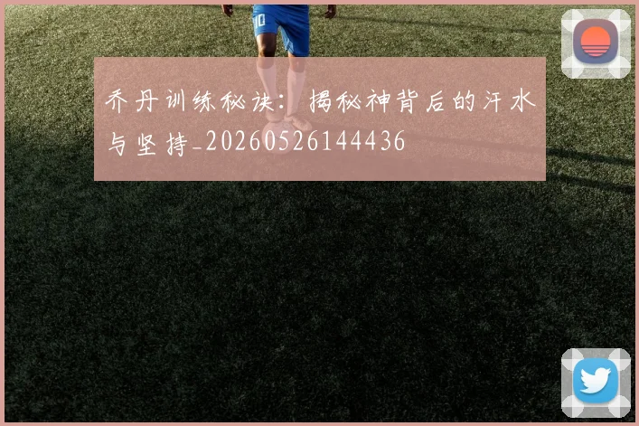 乔丹训练秘诀：揭秘神背后的汗水与坚持_20260526144436