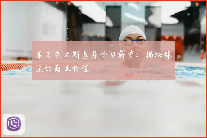 莱万多夫斯基身价与薪资：揭秘球星的商业价值
