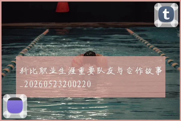 科比职业生涯重要队友与合作故事_20260523200220