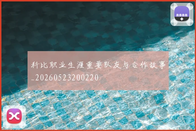 科比职业生涯重要队友与合作故事_20260523200220