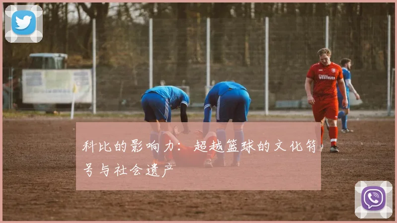 科比的影响力：超越篮球的文化符号与社会遗产