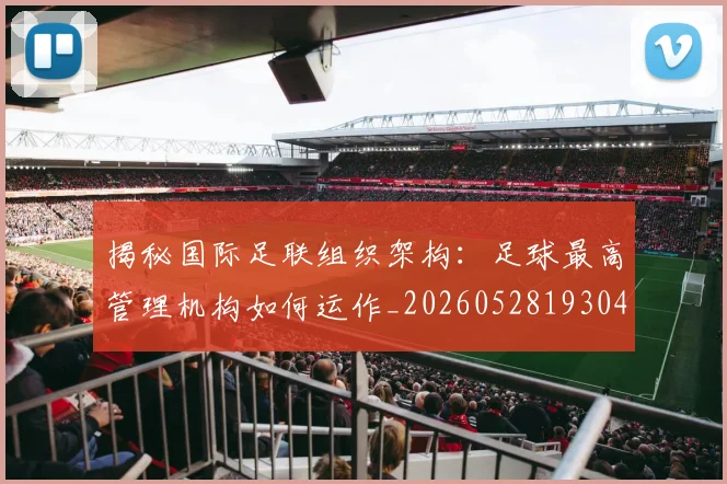 揭秘国际足联组织架构：足球最高管理机构如何运作_20260528193042
