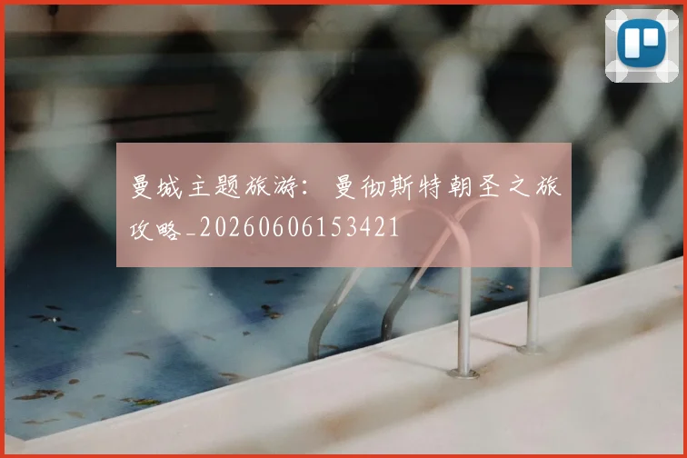 曼城主题旅游:曼彻斯特朝圣之旅攻略_20260606153421