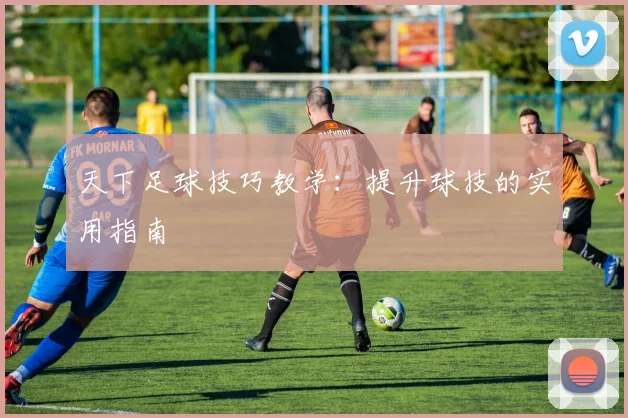 天下足球技巧教学:提升球技的实用指南