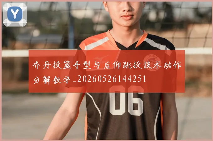 乔丹投篮手型与后仰跳投技术动作分解教学_20260526144251