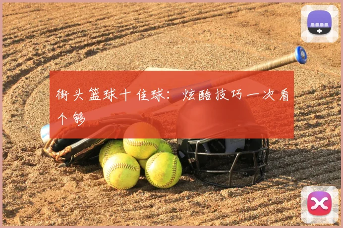 街头篮球十佳球：炫酷技巧一次看个够