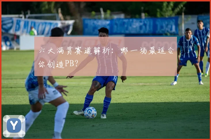 六大满贯赛道解析：哪一场最适合你创造PB？