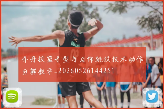 乔丹投篮手型与后仰跳投技术动作分解教学_20260526144251