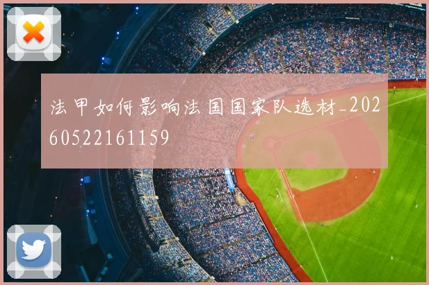 法甲如何影响法国国家队选材_20260522161159