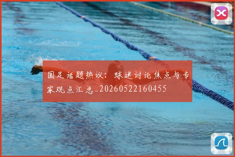 国足话题热议：球迷讨论焦点与专家观点汇总_20260522160455