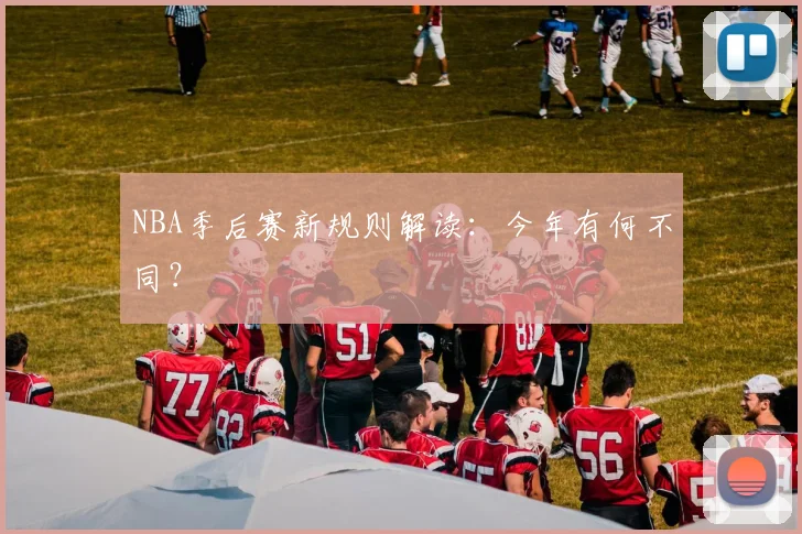 NBA季后赛新规则解读:今年有何不同?