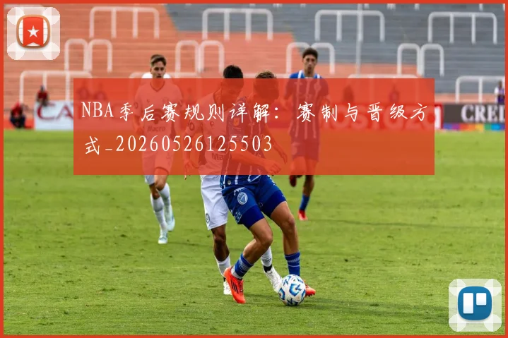 NBA季后赛规则详解：赛制与晋级方式_20260526125503