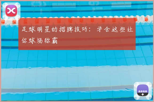 足球明星的招牌技巧:学会这些让你球场称霸