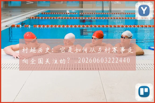 村超历史：它是如何从乡村赛事走向全国关注的？_20260603222440