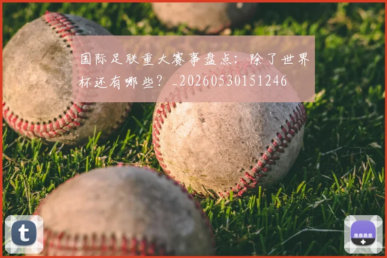 国际足联重大赛事盘点：除了世界杯还有哪些？_20260530151246