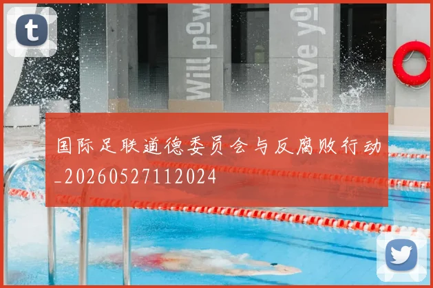 国际足联道德委员会与反腐败行动_20260527112024