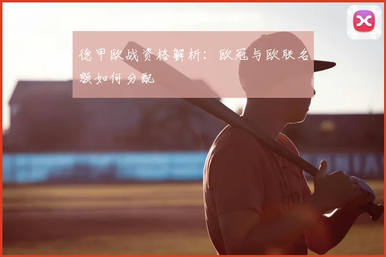德甲欧战资格解析：欧冠与欧联名额如何分配